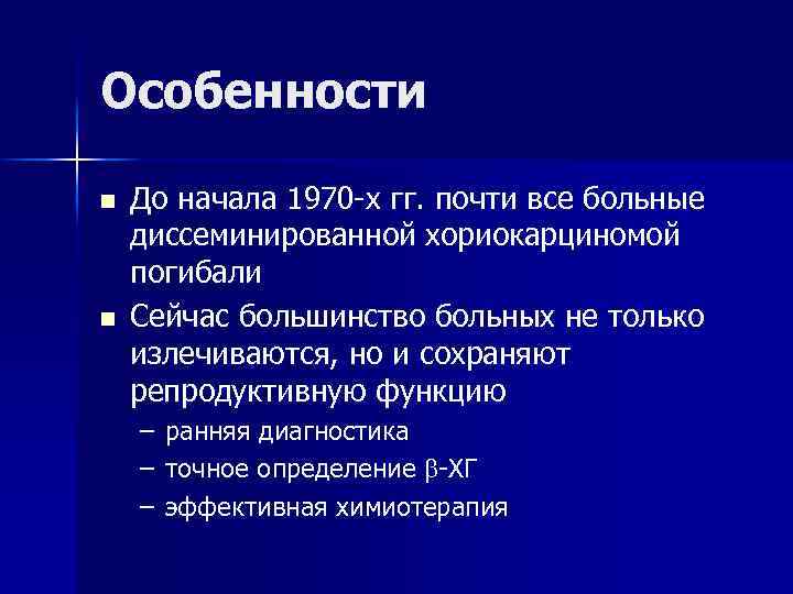 Особенности n n До начала 1970 -х гг. почти все больные диссеминированной хориокарциномой погибали