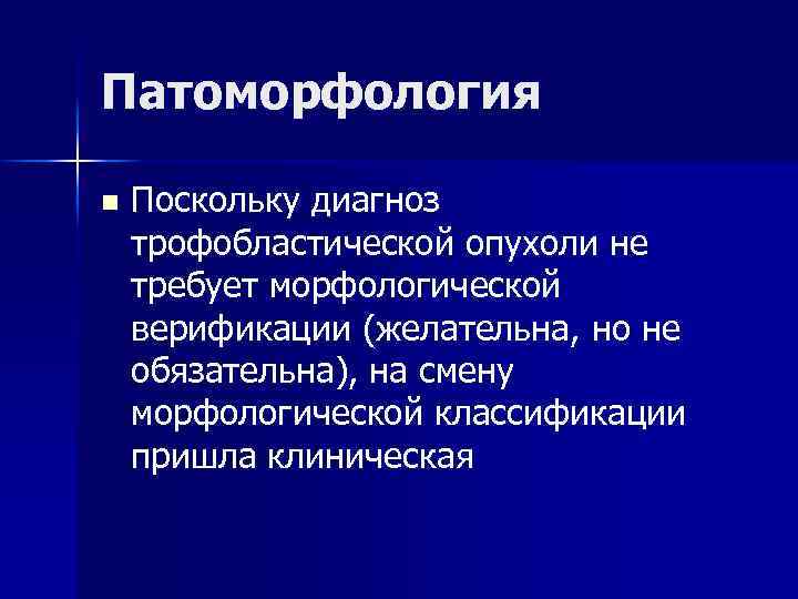 Патоморфология n Поскольку диагноз трофобластической опухоли не требует морфологической верификации (желательна, но не обязательна),