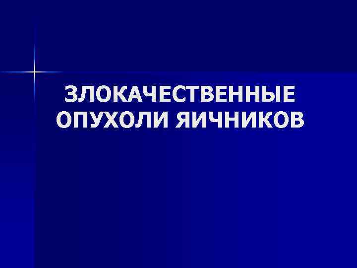 ЗЛОКАЧЕСТВЕННЫЕ ОПУХОЛИ ЯИЧНИКОВ 
