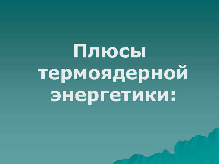 Плюсы термоядерной энергетики: 