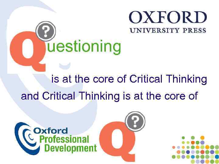 uestioning is at the core of Critical Thinking and Critical Thinking is at the