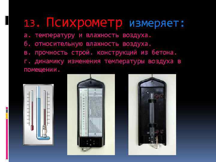 13. Психрометр измеряет: а. температуру и влажность воздуха. б. относительную влажность воздуха. в. прочность
