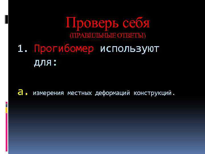 Проверь себя (ПРАВИЛЬНЫЕ ОТВЕТЫ) 1. Прогибомер используют для: а. измерения местных деформаций конструкций. 