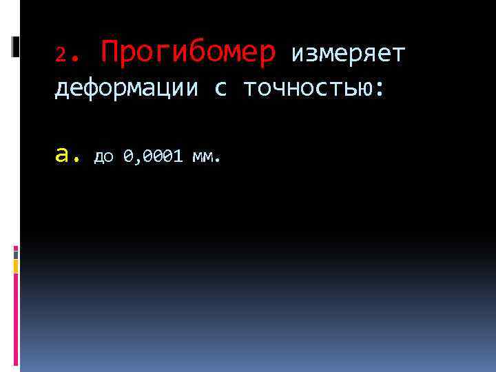 2. Прогибомер измеряет деформации с точностью: а. до 0, 0001 мм. 