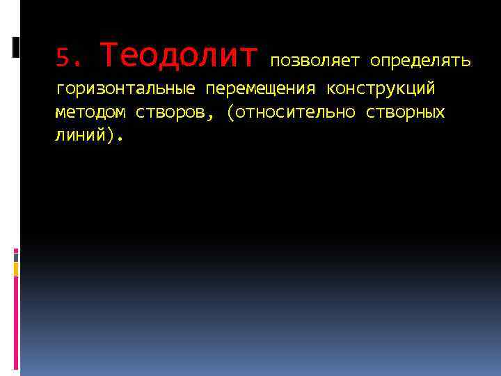5. Теодолит позволяет определять горизонтальные перемещения конструкций методом створов, (относительно створных линий). 