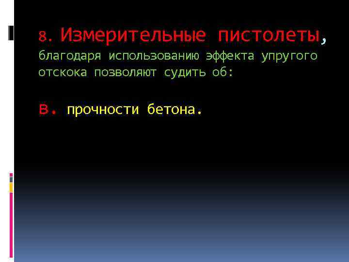8. Измерительные пистолеты, благодаря использованию эффекта упругого отскока позволяют судить об: в. прочности бетона.