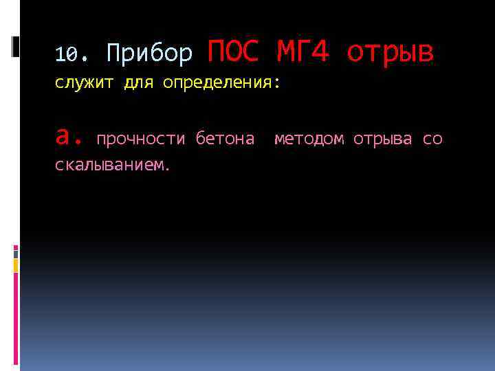 10. Прибор ПОС МГ 4 отрыв служит для определения: а. прочности бетона методом отрыва