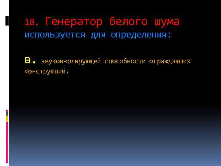 18. Генератор белого шума используется для определения: в. звукоизолирующей способности ограждающих конструкций. 