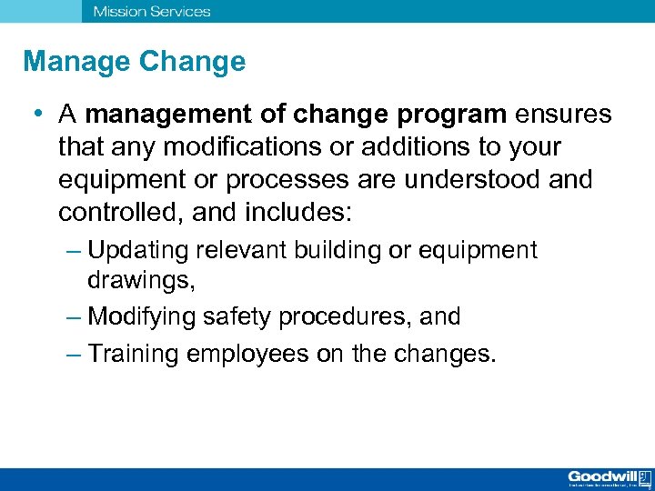 Manage Change • A management of change program ensures that any modifications or additions