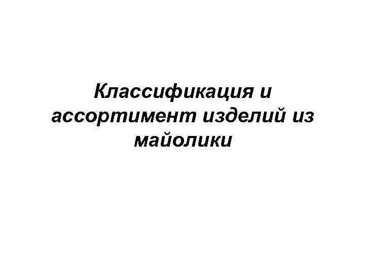 Классификация и ассортимент изделий из майолики 