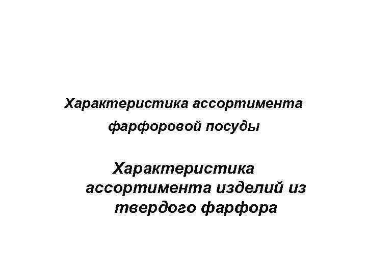 Характеристика ассортимента фарфоровой посуды Характеристика ассортимента изделий из твердого фарфора 