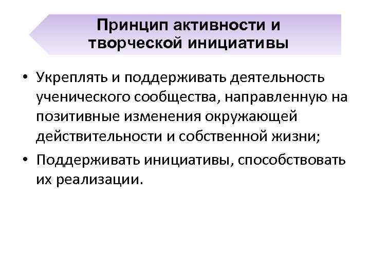 Принцип активности и творческой инициативы • Укреплять и поддерживать деятельность ученического сообщества, направленную на