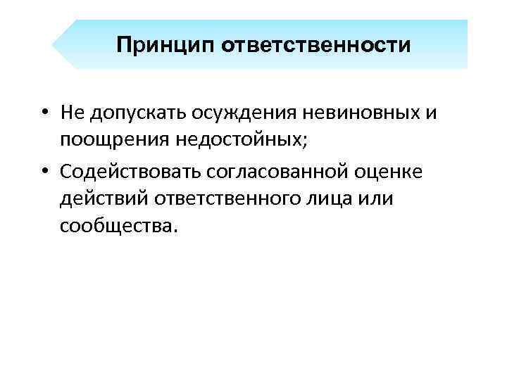 Принцип ответственности • Не допускать осуждения невиновных и поощрения недостойных; • Содействовать согласованной оценке