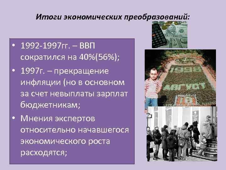 Итоги экономических преобразований: • 1992 -1997 гг. – ВВП сократился на 40%(56%); • 1997