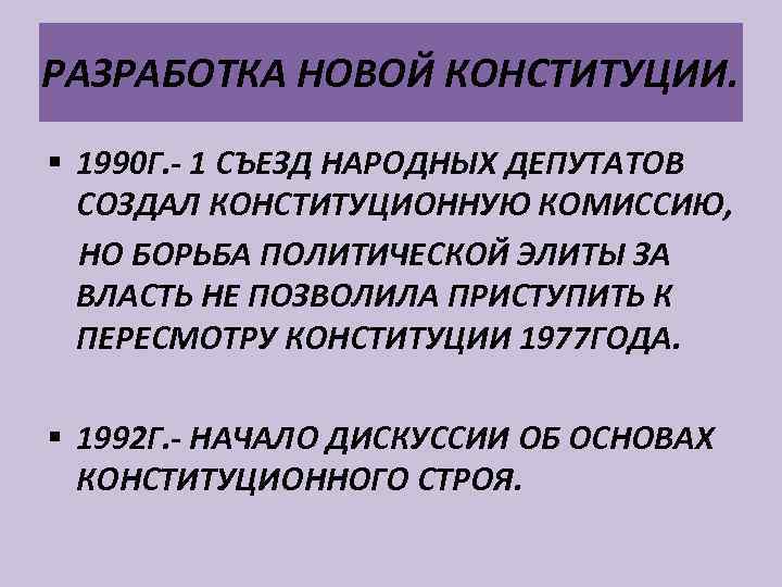 РАЗРАБОТКА НОВОЙ КОНСТИТУЦИИ. § 1990 Г. - 1 СЪЕЗД НАРОДНЫХ ДЕПУТАТОВ СОЗДАЛ КОНСТИТУЦИОННУЮ КОМИССИЮ,