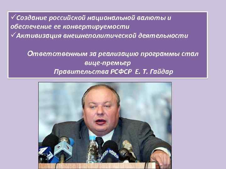 üСоздание российской национальной валюты и обеспечение ее конвертируемости üАктивизация внешнеполитической деятельности Ответственным за реализацию