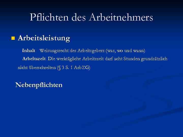 Pflichten des Arbeitnehmers n Arbeitsleistung Inhalt Weisungsrecht des Arbeitsgebers (was, wo und wann) Arbeitszeit