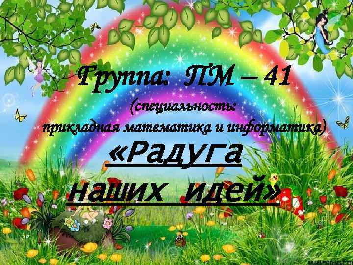 Группа: ПМ – 41 (специальность: прикладная математика и информатика) «Радуга наших идей» 