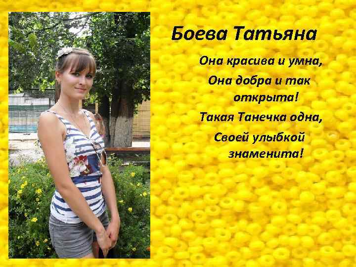 Боева Татьяна Она красива и умна, Она добра и так открыта! Такая Танечка одна,
