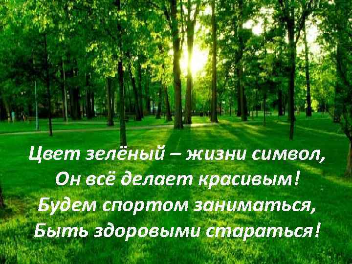 Цвет зелёный – жизни символ, Он всё делает красивым! Будем спортом заниматься, Быть здоровыми