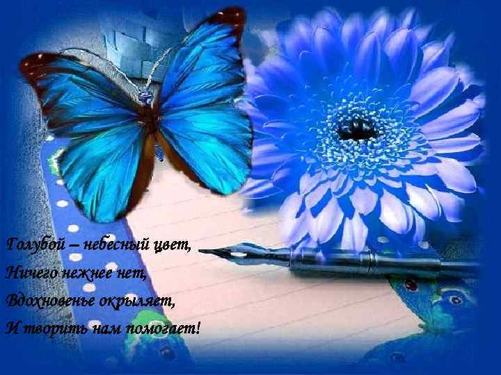 Голубой – небесный цвет, Ничего нежнее нет, Вдохновенье окрыляет, И творить нам помогает! 