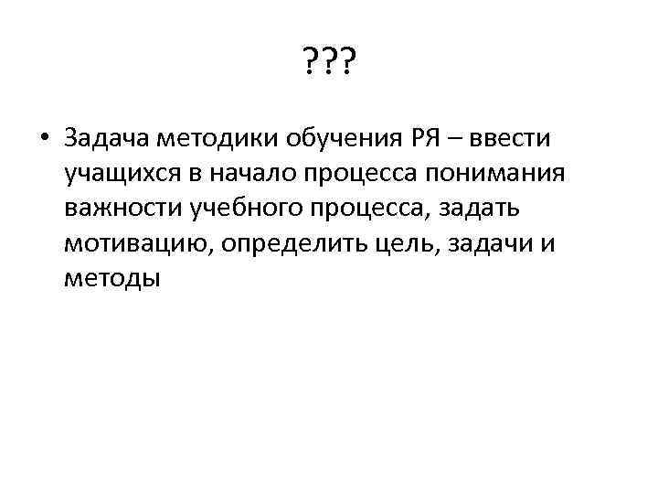 ? ? ? • Задача методики обучения РЯ – ввести учащихся в начало процесса