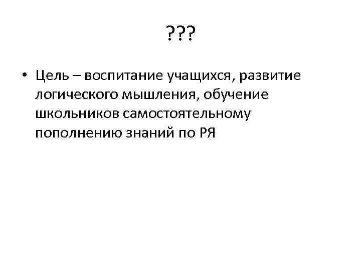 ? ? ? • Цель – воспитание учащихся, развитие логического мышления, обучение школьников самостоятельному