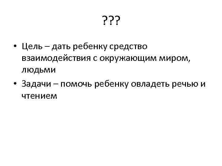 ? ? ? • Цель – дать ребенку средство взаимодействия с окружающим миром, людьми