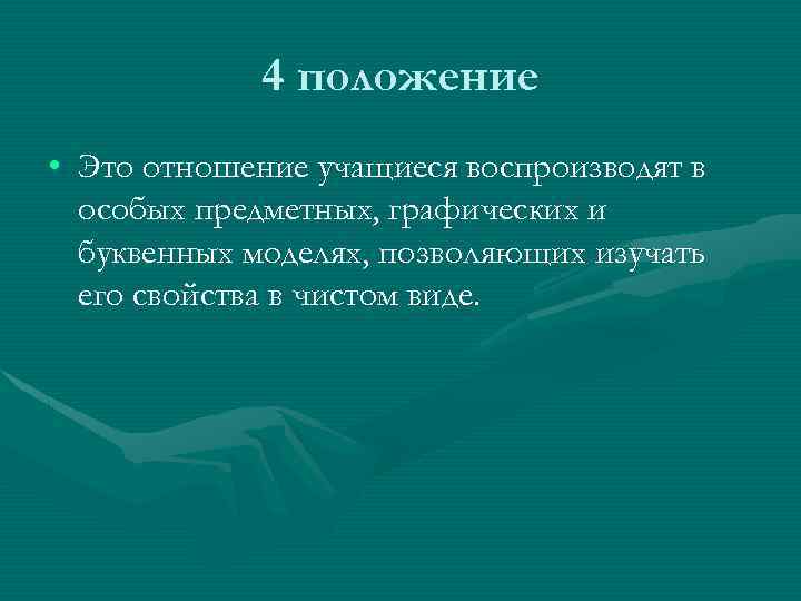 4 положение • Это отношение учащиеся воспроизводят в особых предметных, графических и буквенных моделях,