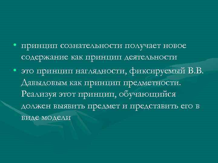  • принцип сознательности получает новое содержание как принцип деятельности • это принцип наглядности,