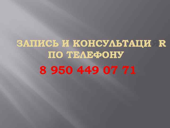 ЗАПИСЬ И КОНСУЛЬТАЦИЯ ПО ТЕЛЕФОНУ 8 950 449 07 71 