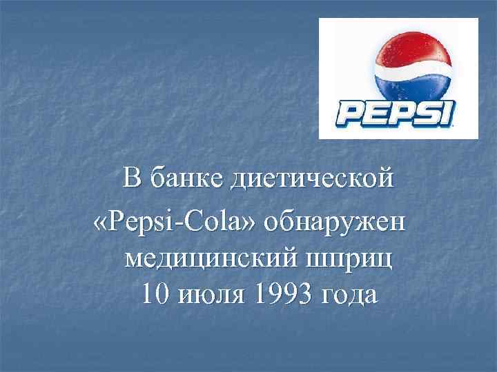 В банке диетической «Pepsi-Cola» обнаружен медицинский шприц 10 июля 1993 года 