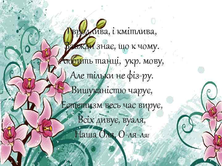І вродлива, і кмітлива, Завжди знає, що к чому. Любить танці, укр. мову, Але