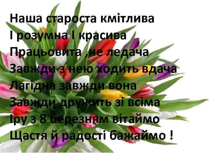 Наша староста кмiтлива I розумна I красива Працьовита , не ледача Завжди з нею