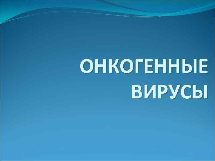 ОНКОГЕННЫЕ ВИРУСЫ 