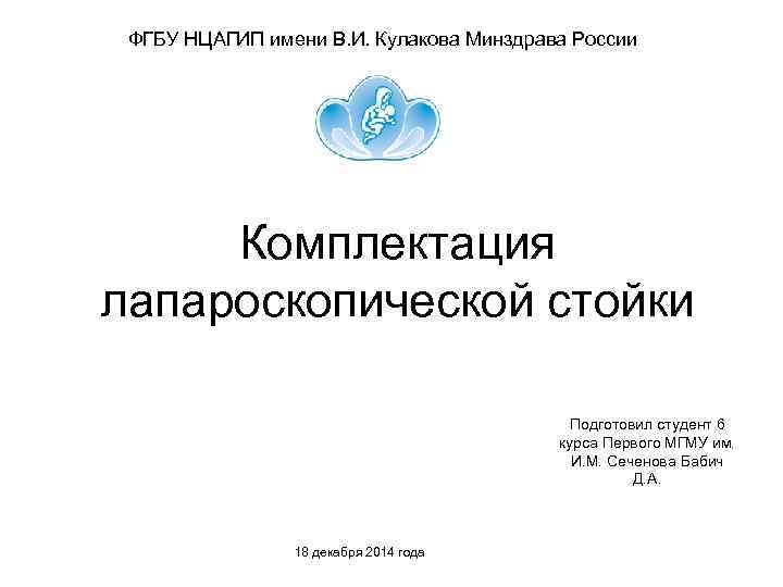 ФГБУ НЦАГИП имени В. И. Кулакова Минздрава России Комплектация лапароскопической стойки Подготовил студент 6