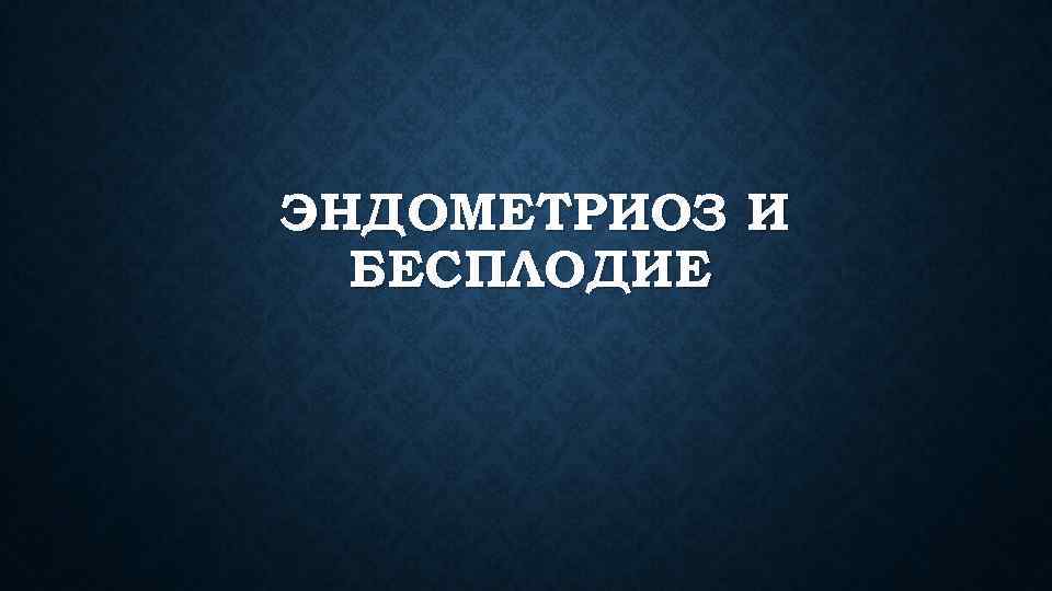 ЭНДОМЕТРИОЗ И БЕСПЛОДИЕ 