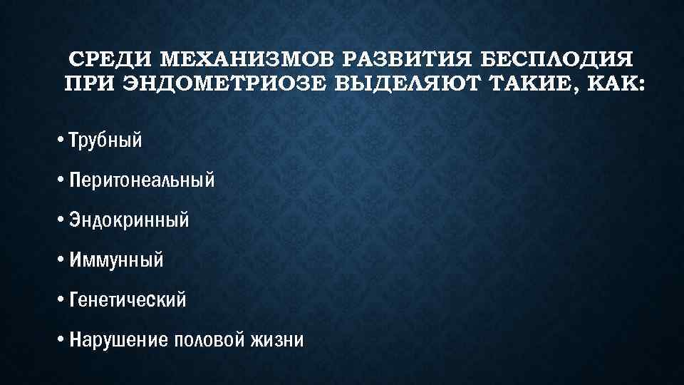 СРЕДИ МЕХАНИЗМОВ РАЗВИТИЯ БЕСПЛОДИЯ ПРИ ЭНДОМЕТРИОЗЕ ВЫДЕЛЯЮТ ТАКИЕ, КАК: • Трубный • Перитонеальный •