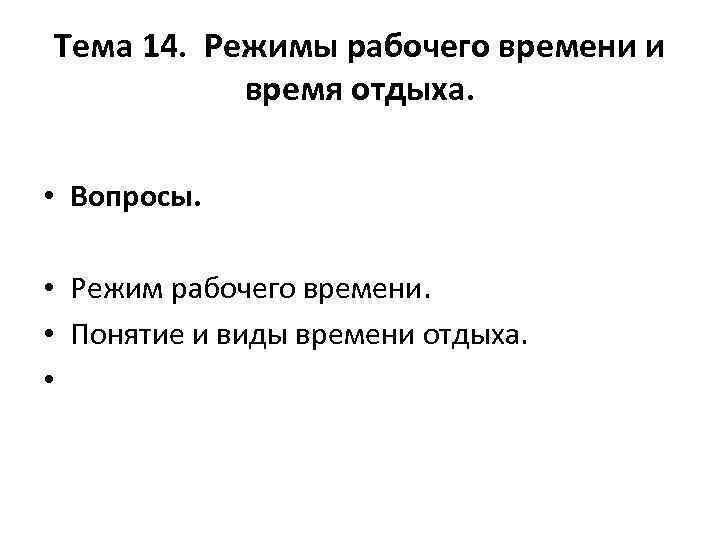 Тема 14. Режимы рабочего времени и время отдыха. • • • • Вопросы. Режим