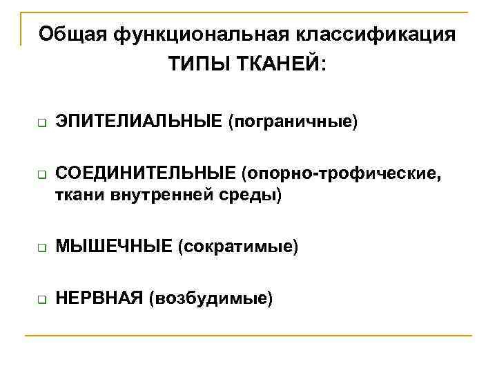 Общая функциональная классификация ТИПЫ ТКАНЕЙ: q q ЭПИТЕЛИАЛЬНЫЕ (пограничные) СОЕДИНИТЕЛЬНЫЕ (опорно трофические, ткани внутренней