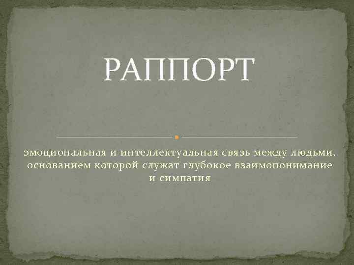 РАППОРТ эмоциональная и интеллектуальная связь между людьми, основанием которой служат глубокое взаимопонимание и симпатия