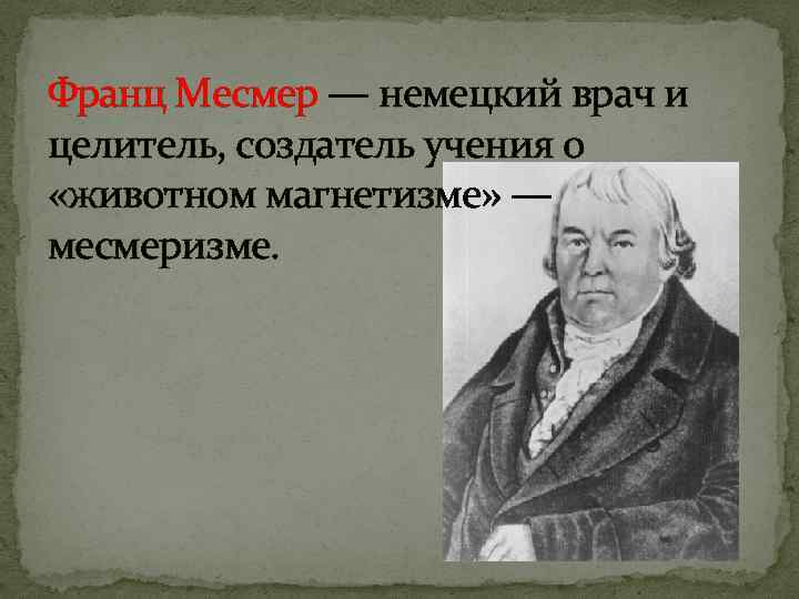 Франц Месмер — немецкий врач и целитель, создатель учения о «животном магнетизме» — месмеризме.