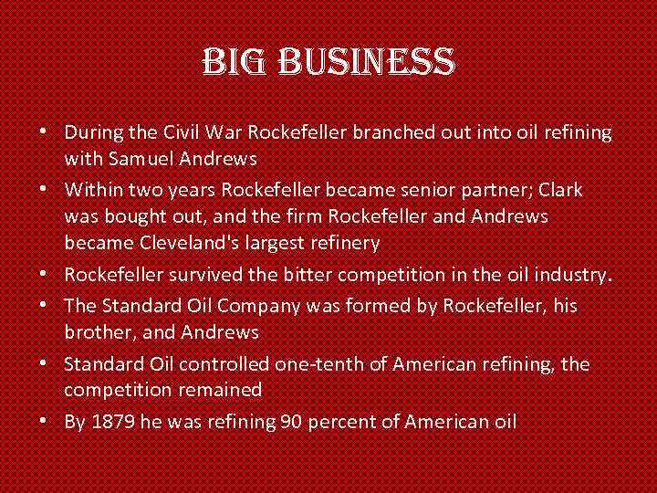 Big Business • During the Civil War Rockefeller branched out into oil refining with