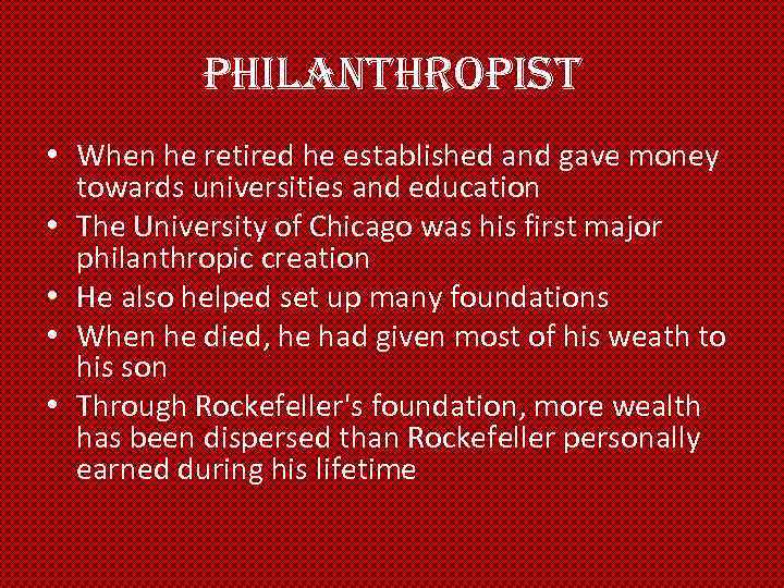 philanthropist • When he retired he established and gave money towards universities and education