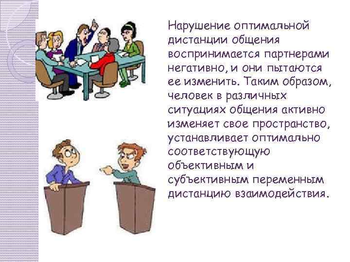 Нарушение оптимальной дистанции общения воспринимается партнерами негативно, и они пытаются ее изменить. Таким образом,