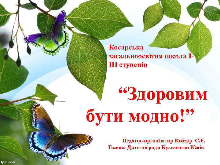 Косарська загальноосвітня школа ІІІІ ступенів “Здоровим бути модно!” Педагог-організатор Кобзар С. Є. Голова Дитячої