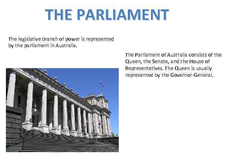 THE PARLIAMENT The legislative branch of power is represented by the parliament in Australia.