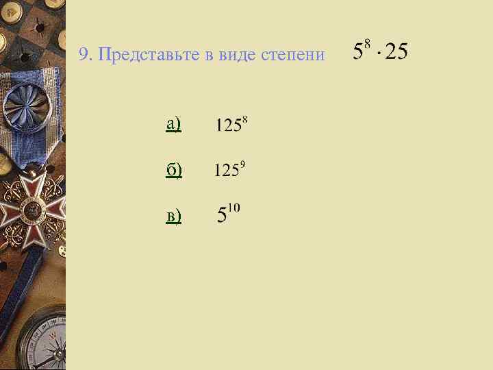 9. Представьте в виде степени а) б) в) 