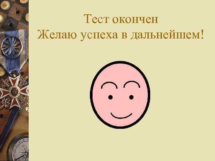 Тест окончен Желаю успеха в дальнейшем! 