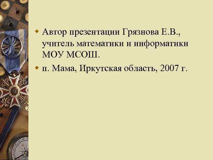 w Автор презентации Грязнова Е. В. , учитель математики и информатики МОУ МСОШ. w